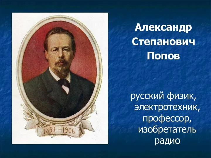 Александр Степанович Попов русский физик, электротехник, профессор, изобретатель радио