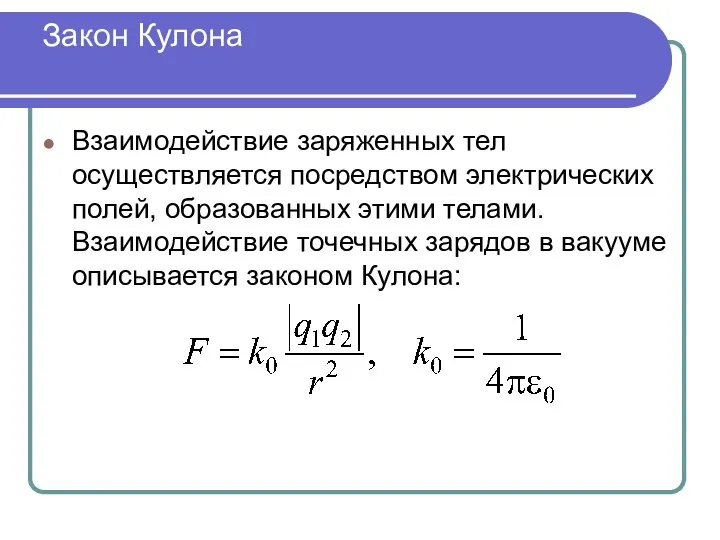 Закон Кулона Взаимодействие заряженных тел осуществляется посредством электрических полей, образованных этими