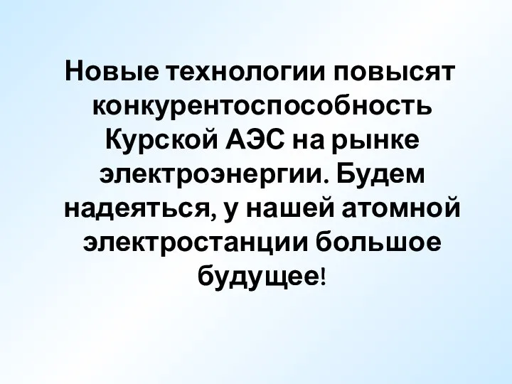 Новые технологии повысят конкурентоспособность Курской АЭС на рынке электроэнергии. Будем надеяться,