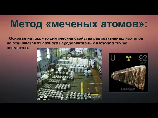 Метод «меченых атомов»: Основан на том, что химические свойства радиоактивных изотопов