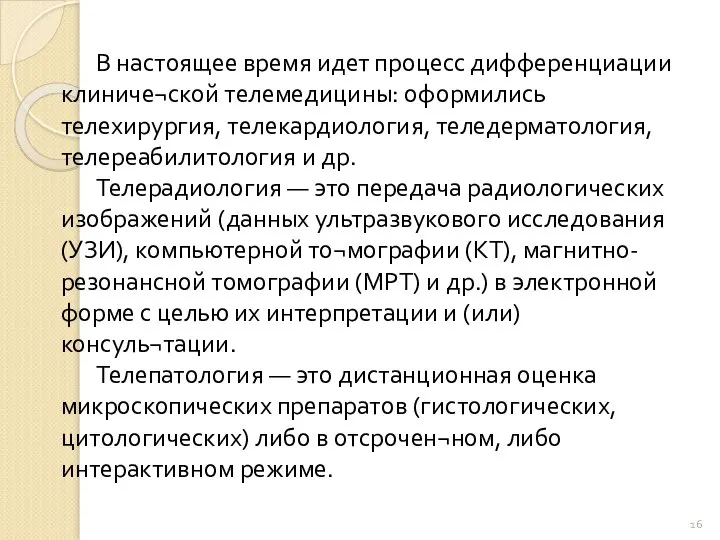 В настоящее время идет процесс дифференциации клиниче¬ской телемедицины: оформились телехирургия, телекардиология,