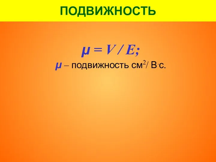 ПОДВИЖНОСТЬ μ = V / E; μ – подвижность см2/ В.с.