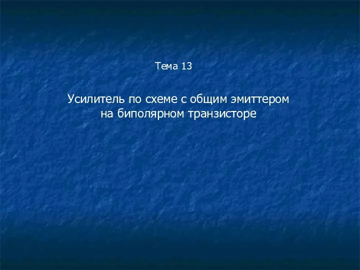 Тема 13 Усилитель по схеме с общим эмиттером на биполярном транзисторе