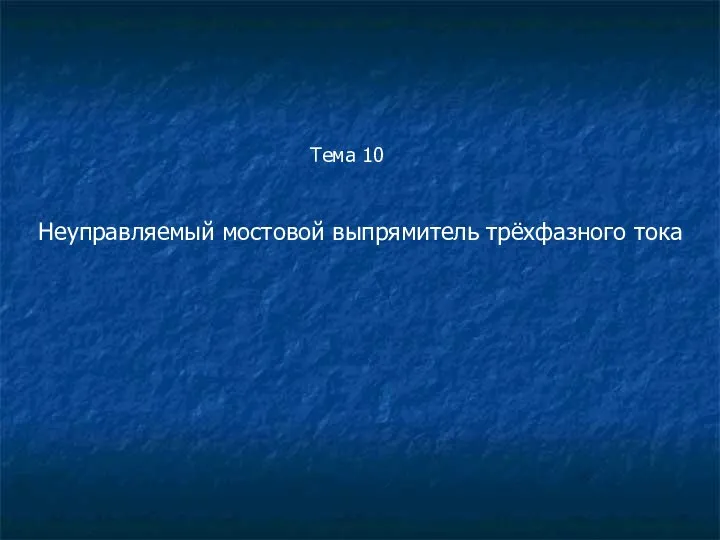 Тема 10 Неуправляемый мостовой выпрямитель трёхфазного тока