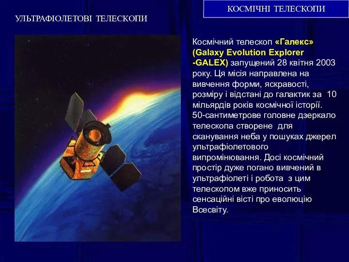 КОСМІЧНІ ТЕЛЕСКОПИ УЛЬТРАФІОЛЕТОВІ ТЕЛЕСКОПИ Космічний телескоп «Галекс» (Galaxy Evolution Explorer -GALEX)