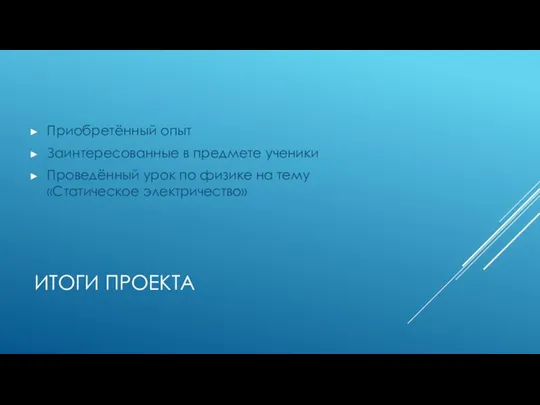 ИТОГИ ПРОЕКТА Приобретённый опыт Заинтересованные в предмете ученики Проведённый урок по физике на тему «Статическое электричество»