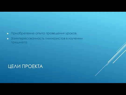 ЦЕЛИ ПРОЕКТА Приобретение опыта проведения уроков. Заинтересованность гимназистов в изучении предмета