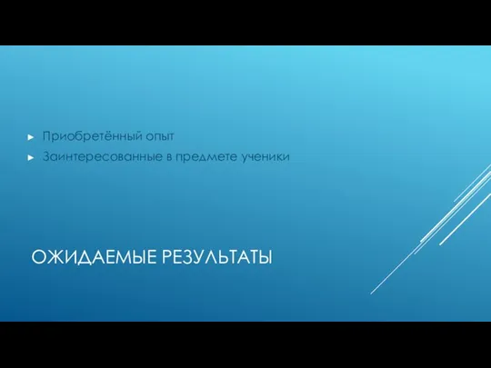 ОЖИДАЕМЫЕ РЕЗУЛЬТАТЫ Приобретённый опыт Заинтересованные в предмете ученики