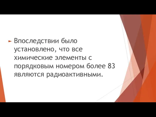 Впоследствии было установлено, что все химические элементы с порядковым номером более 83 являются радиоактивными.