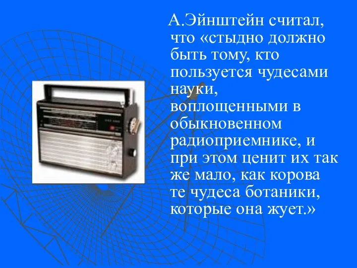 А.Эйнштейн считал, что «стыдно должно быть тому, кто пользуется чудесами науки,