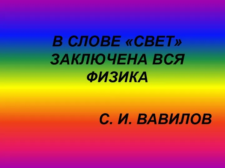 В СЛОВЕ «СВЕТ» ЗАКЛЮЧЕНА ВСЯ ФИЗИКА С. И. ВАВИЛОВ