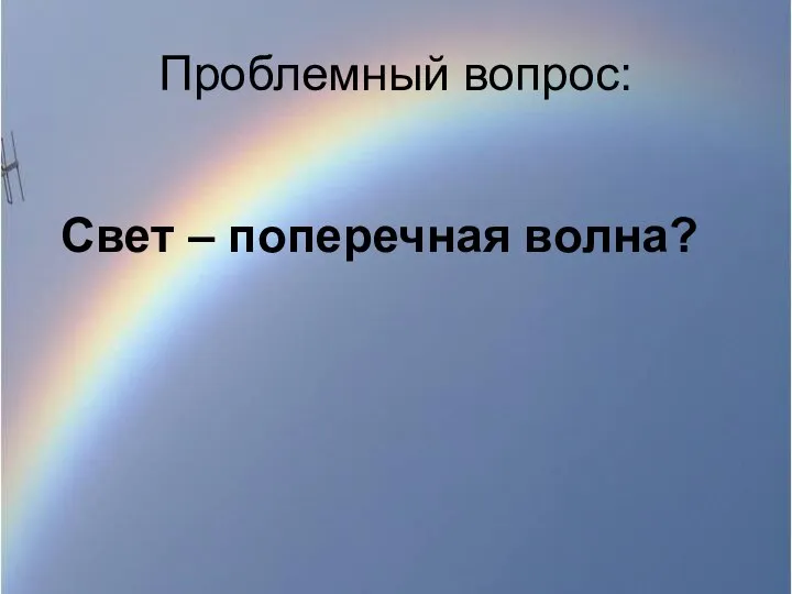 Проблемный вопрос: Свет – поперечная волна?