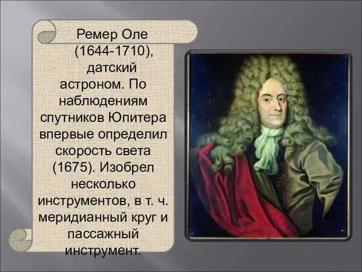 Ремер Оле (1644-1710), датский астроном. По наблюдениям спутников Юпитера впервые определил