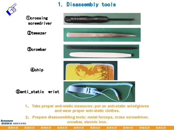 1. Disassembly tools ①crossing screwdriver ②tweezer ③crowbar ④chip 1、 Take proper