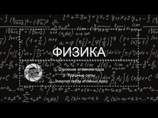 ФИЗИКА Строение атомного ядра Ядерные силы Энергия связи атомных ядер