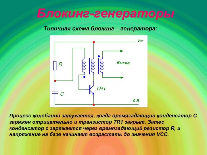 Блокинг-генераторы Типичная схема блокинг – генератора: Процесс колебаний затухается, когда времязадающий