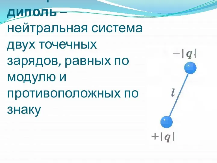 Электрический диполь – нейтральная система двух точечных зарядов, равных по модулю и противоположных по знаку