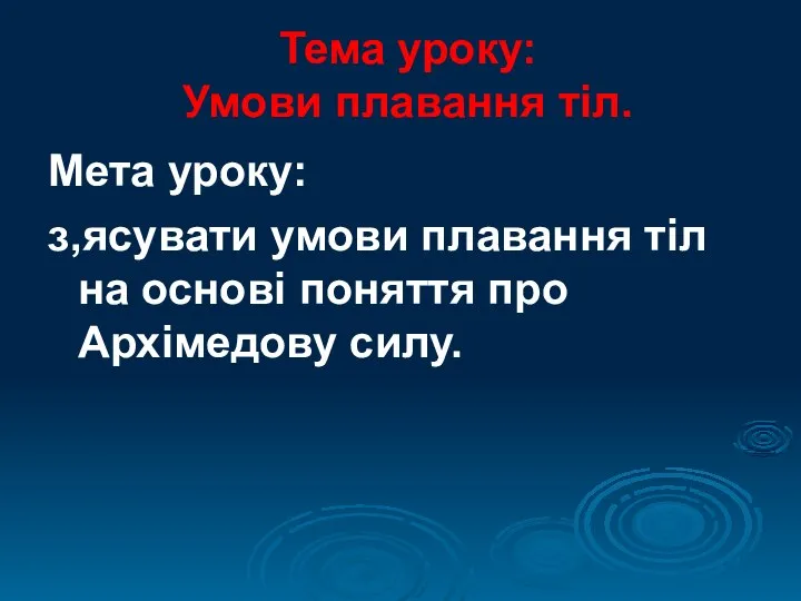 Тема уроку: Умови плавання тіл. Мета уроку: з,ясувати умови плавання тіл