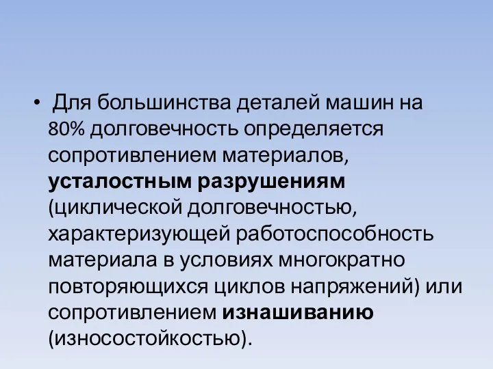 Для большинства деталей машин на 80% долговечность определяется сопротивлением материалов, усталостным