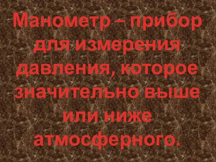 Манометр – прибор для измерения давления, которое значительно выше или ниже атмосферного.