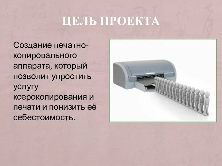 ЦЕЛЬ ПРОЕКТА Создание печатно-копировального аппарата, который позволит упростить услугу ксерокопирования и печати и понизить её себестоимость.