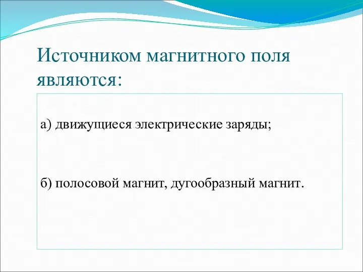 Источником магнитного поля являются: а) движущиеся электрические заряды; б) полосовой магнит, дугообразный магнит.