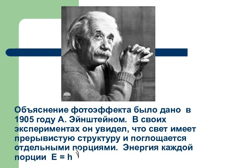 Объяснение фотоэффекта было дано в 1905 году А. Эйнштейном. В своих