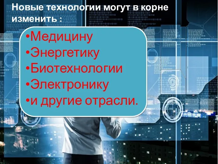 Новые технологии могут в корне изменить : Медицину Энергетику Биотехнологии Электронику и другие отрасли.