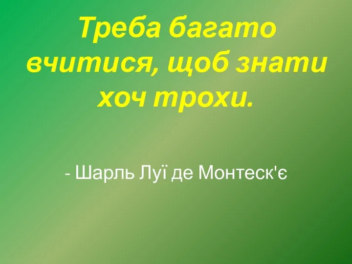 Треба багато вчитися, щоб знати хоч трохи. - Шарль Луї де Монтеск'є