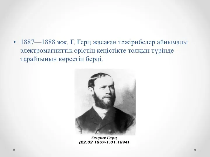 1887—1888 жж. Г. Герц жасаған тәжірибелер айнымалы электромагниттік өрістің кеңістікте толқын түрінде тарайтынын көрсетіп берді.