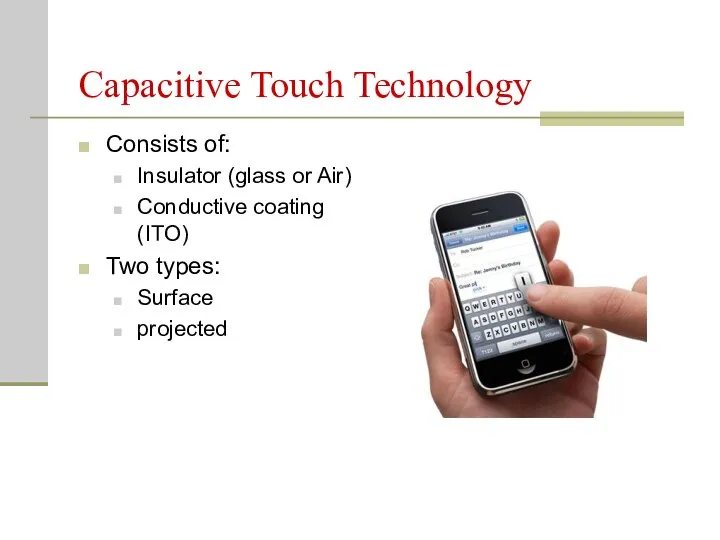 Capacitive Touch Technology Consists of: Insulator (glass or Air) Conductive coating (ITO) Two types: Surface projected