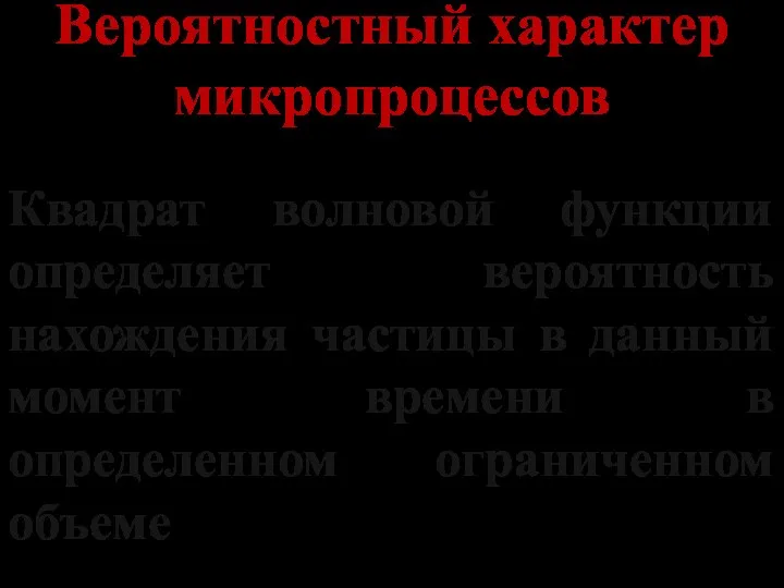 Вероятностный характер микропроцессов Квадрат волновой функции определяет вероятность нахождения частицы в