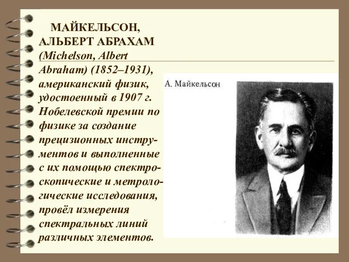 МАЙКЕЛЬСОН, АЛЬБЕРТ АБРАХАМ (Michelson, Albert Abraham) (1852–1931), американский физик, удостоенный в