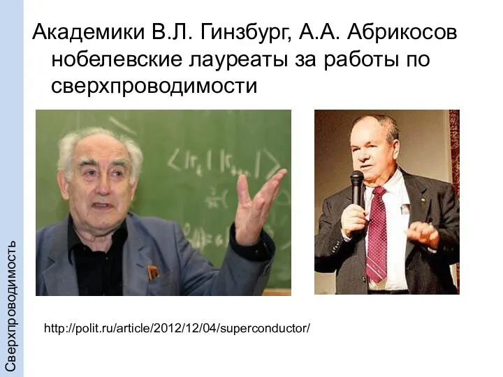 Академики В.Л. Гинзбург, А.А. Абрикосов нобелевские лауреаты за работы по сверхпроводимости http://polit.ru/article/2012/12/04/superconductor/ Сверхпроводимость