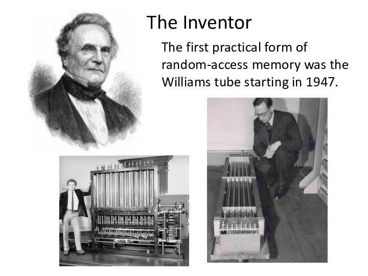 The first practical form of random-access memory was the Williams tube starting in 1947. The Inventor