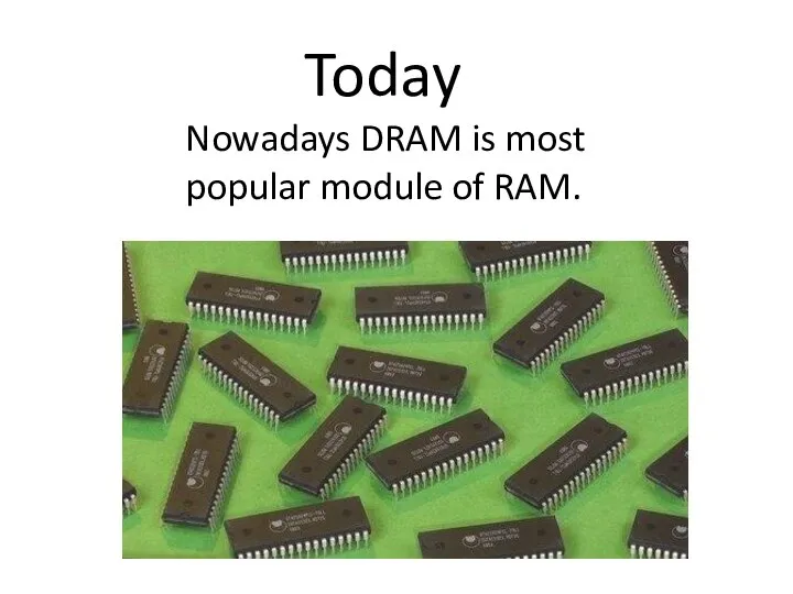 Today Nowadays DRAM is most popular module of RAM.