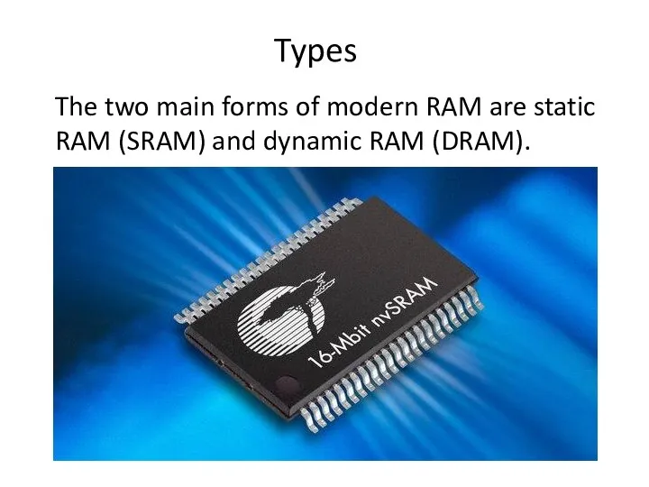 Types The two main forms of modern RAM are static RAM (SRAM) and dynamic RAM (DRAM).