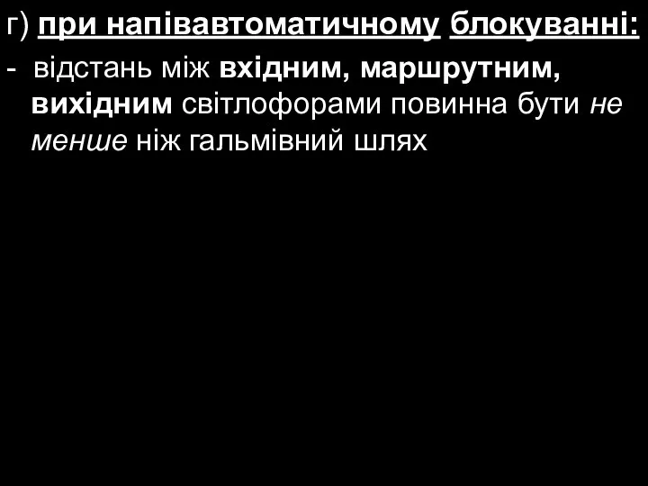 г) при напівавтоматичному блокуванні: - відстань між вхідним, маршрутним, вихідним світлофорами