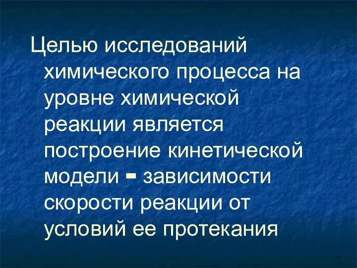 Целью исследований химического процесса на уровне химической реакции является построение кинетической