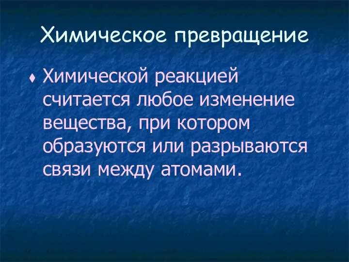 Химическое превращение Химической реакцией считается любое изменение вещества, при котором образуются или разрываются связи между атомами.