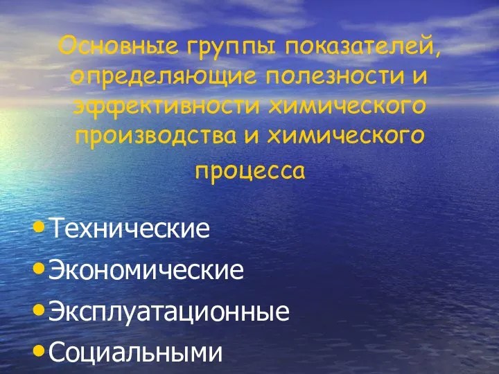 Основные группы показателей, определяющие полезности и эффективности химического производства и химического процесса Технические Экономические Эксплуатационные Социальными