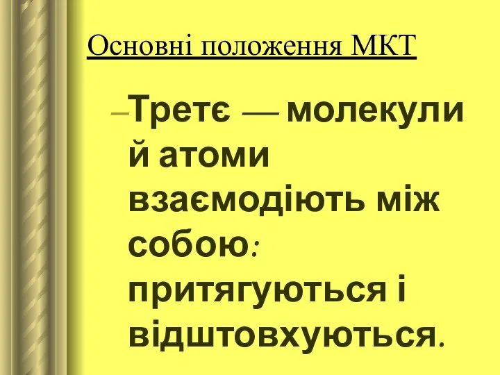 Основні положення МКТ Третє — молекули й атоми взаємодіють між собою: притягуються і відштовхуються.