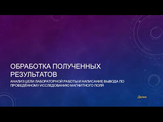 ОБРАБОТКА ПОЛУЧЕННЫХ РЕЗУЛЬТАТОВ АНАЛИЗ ЦЕЛИ ЛАБОРАТОРНОЙ РАБОТЫ И НАПИСАНИЕ ВЫВОДА ПО ПРОВЕДЁННОМУ ИССЛЕДОВАНИЮ МАГНИТНОГО ПОЛЯ Далее…