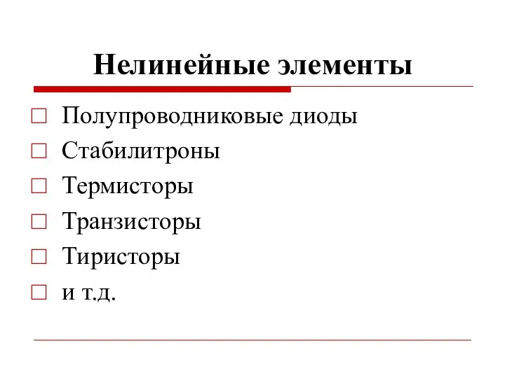 Нелинейные элементы Полупроводниковые диоды Стабилитроны Термисторы Транзисторы Тиристоры и т.д.