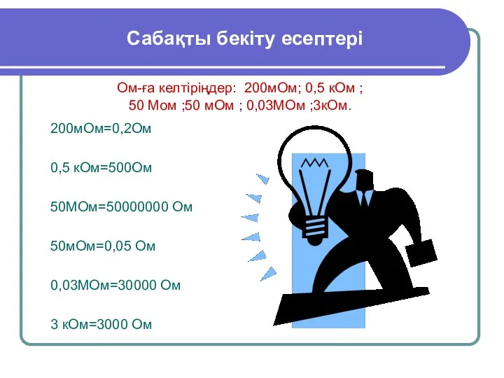 Сабақты бекіту есептері Ом-ға келтіріңдер: 200мОм; 0,5 кОм ; 50 Мом
