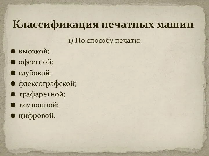 1) По способу печати: высокой; офсетной; глубокой; флексографской; трафаретной; тампонной; цифровой. Классификация печатных машин