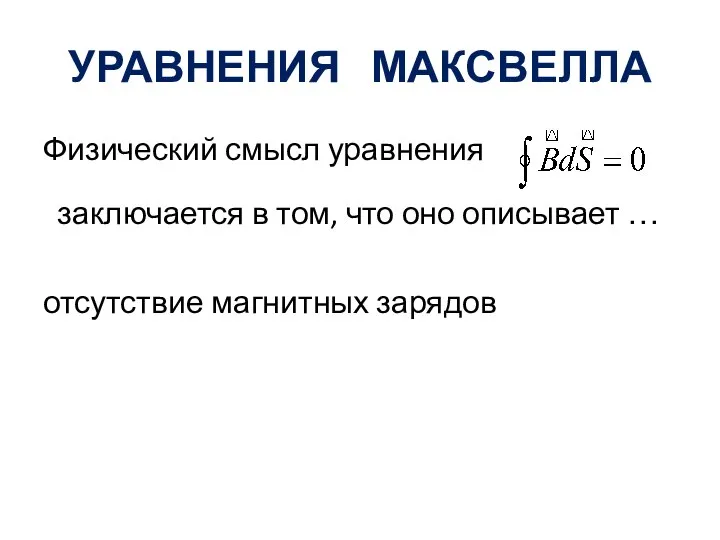 УРАВНЕНИЯ МАКСВЕЛЛА Физический смысл уравнения заключается в том, что оно описывает … отсутствие магнитных зарядов