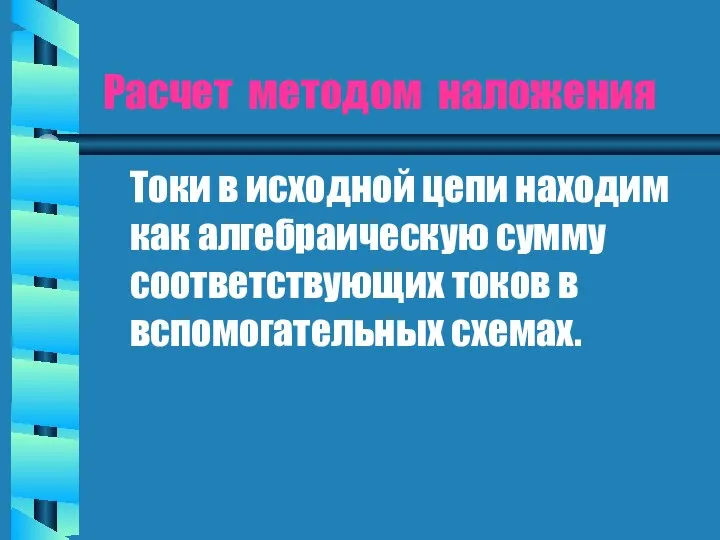 Расчет методом наложения Токи в исходной цепи находим как алгебраическую сумму соответствующих токов в вспомогательных схемах.