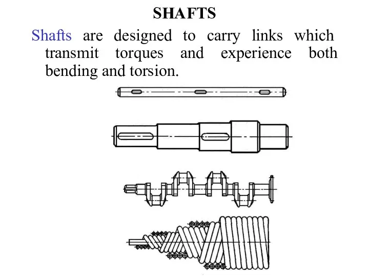 SHAFTS Shafts are designed to carry links which transmit torques and experience both bending and torsion.