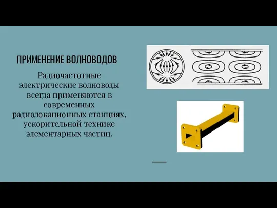 ПРИМЕНЕНИЕ ВОЛНОВОДОВ Радиочастотные электрические волноводы всегда применяются в современных радиолокационных станциях, ускорительной технике элементарных частиц.